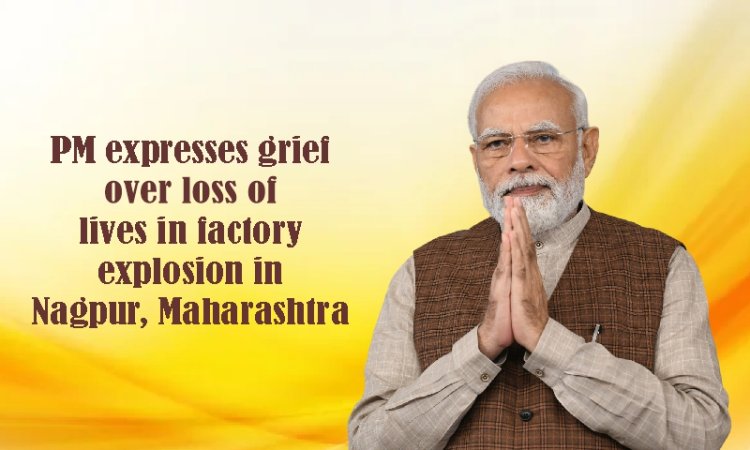 प्रधानमंत्री ने महाराष्ट्र के नागपुर में फैक्‍टरी में हुए विस्फोट में हुई जनहानि पर शोक व्यक्त किया